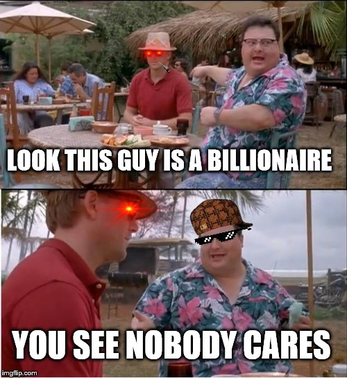 See Nobody Cares | LOOK THIS GUY IS A BILLIONAIRE; YOU SEE NOBODY CARES | image tagged in memes,see nobody cares | made w/ Imgflip meme maker