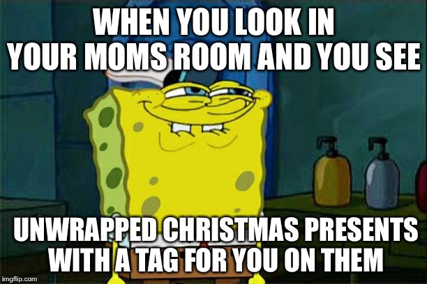 Don't You Squidward | WHEN YOU LOOK IN YOUR MOMS ROOM AND YOU SEE; UNWRAPPED CHRISTMAS PRESENTS WITH A TAG FOR YOU ON THEM | image tagged in memes,dont you squidward | made w/ Imgflip meme maker