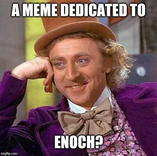 Creepy Condescending Wonka Meme | A MEME DEDICATED TO ENOCH? | image tagged in memes,creepy condescending wonka | made w/ Imgflip meme maker