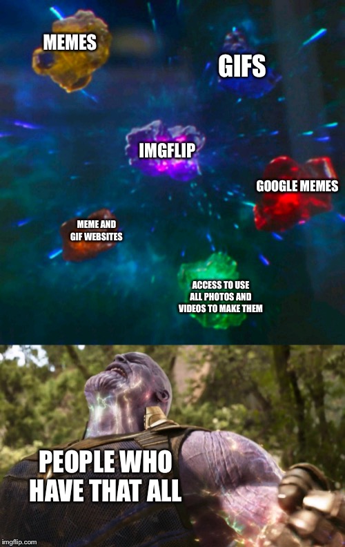 Avengers Infinity Stones Thanos | MEMES; GIFS; IMGFLIP; GOOGLE MEMES; MEME AND GIF WEBSITES; ACCESS TO USE ALL PHOTOS AND VIDEOS TO MAKE THEM; PEOPLE WHO HAVE THAT ALL | image tagged in avengers infinity stones thanos | made w/ Imgflip meme maker