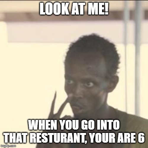 Look At Me Meme | LOOK AT ME! WHEN YOU GO INTO THAT RESTURANT, YOUR ARE 6 | image tagged in memes,look at me | made w/ Imgflip meme maker