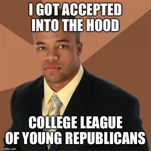 Successful Black Man Meme | I GOT ACCEPTED INTO THE HOOD; COLLEGE LEAGUE OF YOUNG REPUBLICANS | image tagged in memes,successful black man | made w/ Imgflip meme maker