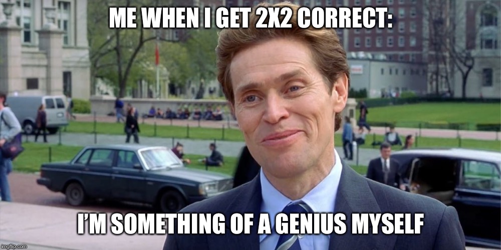 You know, I'm something of a scientist myself | ME WHEN I GET 2X2 CORRECT:; I’M SOMETHING OF A GENIUS MYSELF | image tagged in you know i'm something of a scientist myself | made w/ Imgflip meme maker