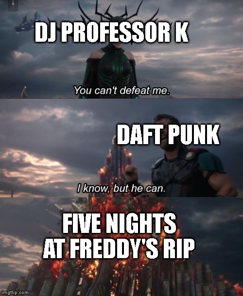 You can't defeat me | DJ PROFESSOR K; DAFT PUNK; FIVE NIGHTS AT FREDDY'S RIP | image tagged in you can't defeat me,silvagunner | made w/ Imgflip meme maker