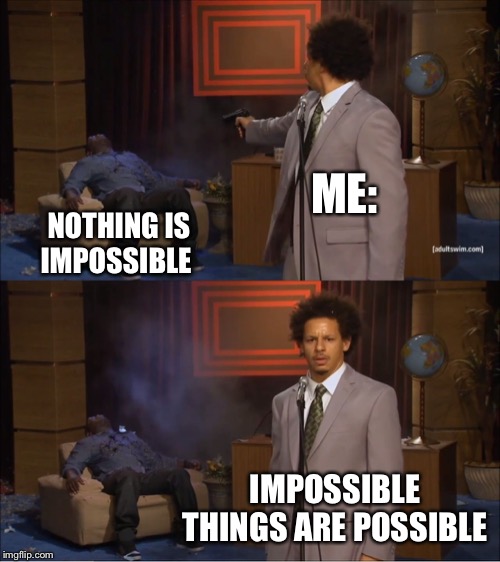 Who Killed Hannibal | ME:; NOTHING IS IMPOSSIBLE; IMPOSSIBLE THINGS ARE POSSIBLE | image tagged in memes,who killed hannibal | made w/ Imgflip meme maker