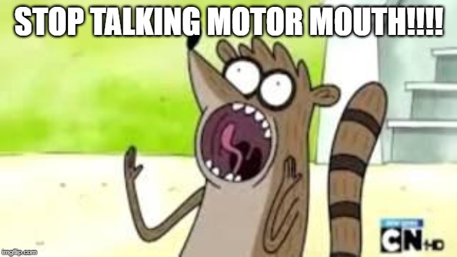 Stop talking | STOP TALKING MOTOR MOUTH!!!! | image tagged in stop talking | made w/ Imgflip meme maker