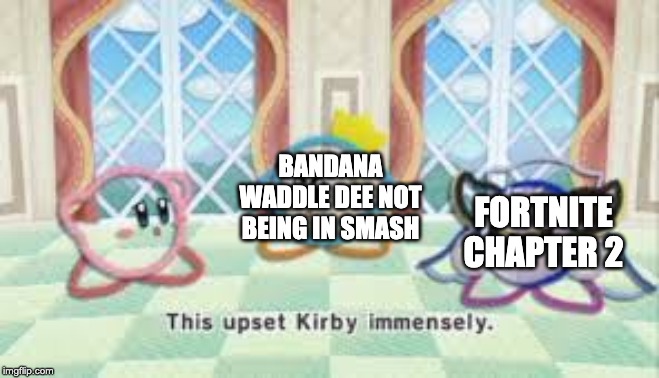this upset kirby immensly | BANDANA WADDLE DEE NOT BEING IN SMASH; FORTNITE CHAPTER 2 | image tagged in this upset kirby immensly | made w/ Imgflip meme maker