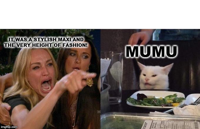 Woman Yelling At Cat Meme | IT WAS A STYLISH MAXI AND 
THE VERY HEIGHT OF FASHION! MUMU | image tagged in memes,woman yelling at cat | made w/ Imgflip meme maker