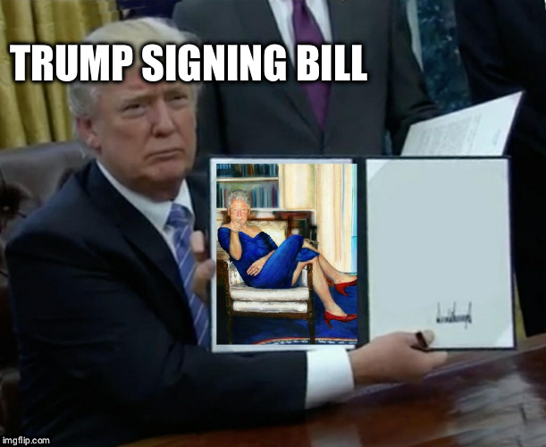 Trump signing Bill | TRUMP SIGNING BILL | image tagged in trump bill signing | made w/ Imgflip meme maker