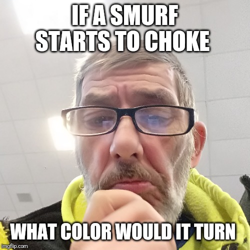 Pondering Bert | IF A SMURF STARTS TO CHOKE; WHAT COLOR WOULD IT TURN | image tagged in pondering bert | made w/ Imgflip meme maker