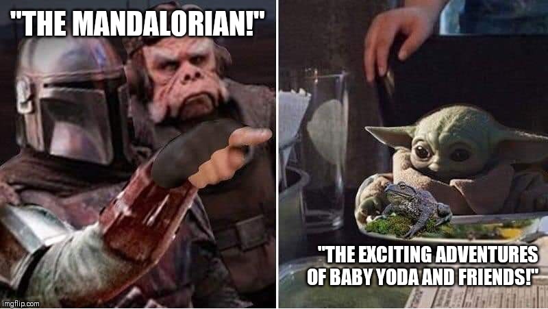Mandalorian Yelling at Baby Yoda | "THE MANDALORIAN!"; "THE EXCITING ADVENTURES OF BABY YODA AND FRIENDS!" | image tagged in mandalorian yelling at baby yoda | made w/ Imgflip meme maker