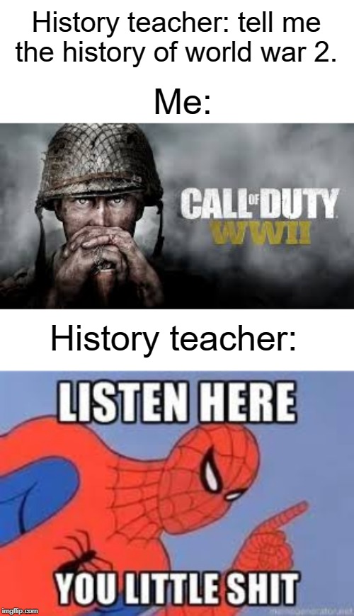 call of duty | History teacher: tell me the history of world war 2. Me:; History teacher: | image tagged in now listen here you little shit,call of duty,funny,memes,history,world war 2 | made w/ Imgflip meme maker