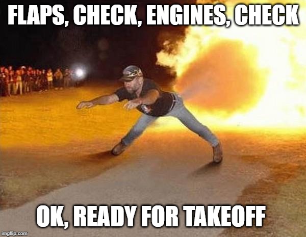 fire fart | FLAPS, CHECK, ENGINES, CHECK; OK, READY FOR TAKEOFF | image tagged in fire fart | made w/ Imgflip meme maker