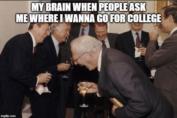 Laughing Men In Suits | MY BRAIN WHEN PEOPLE ASK ME WHERE I WANNA GO FOR COLLEGE | image tagged in memes,laughing men in suits | made w/ Imgflip meme maker