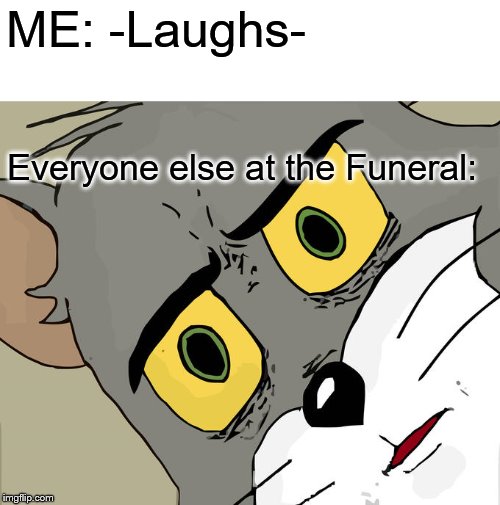 Unsettled Tom | ME: -Laughs-; Everyone else at the Funeral: | image tagged in memes,unsettled tom | made w/ Imgflip meme maker