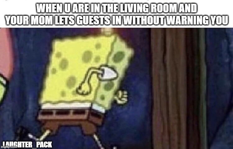 Spongebob running |  WHEN U ARE IN THE LIVING ROOM AND YOUR MOM LETS GUESTS IN WITHOUT WARNING YOU; LAUGHTER_PACK | image tagged in spongebob running | made w/ Imgflip meme maker