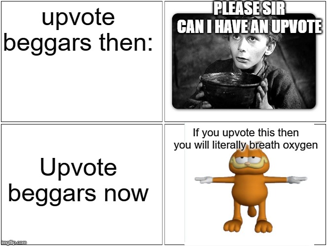 ah | PLEASE SIR CAN I HAVE AN UPVOTE; upvote beggars then:; If you upvote this then you will literally breath oxygen; Upvote beggars now | image tagged in memes,blank comic panel 2x2,begging for upvotes,funny,garfield,t pose | made w/ Imgflip meme maker