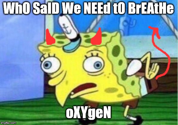 Mocking Spongebob Meme | WhO SaID We NEEd tO BrEAtHe oXYgeN | image tagged in memes,mocking spongebob | made w/ Imgflip meme maker