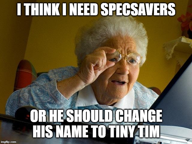 Grandma Finds The Internet | I THINK I NEED SPECSAVERS; OR HE SHOULD CHANGE HIS NAME TO TINY TIM | image tagged in memes,grandma finds the internet | made w/ Imgflip meme maker