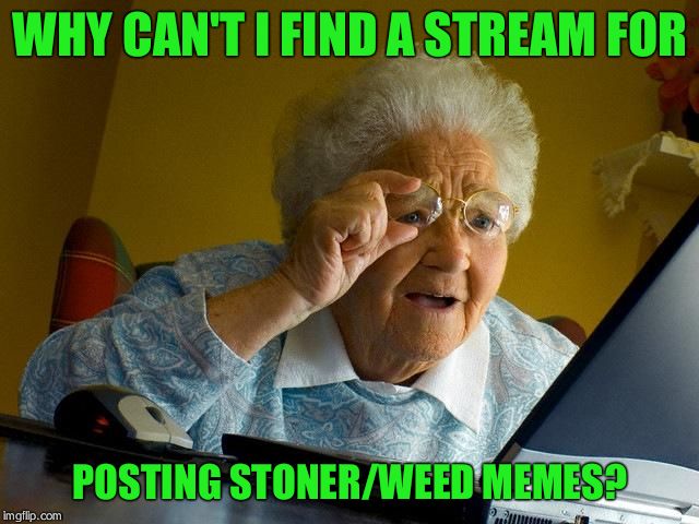 Grandma Finds The Internet Meme | WHY CAN'T I FIND A STREAM FOR; POSTING STONER/WEED MEMES? | image tagged in memes,grandma finds the internet | made w/ Imgflip meme maker