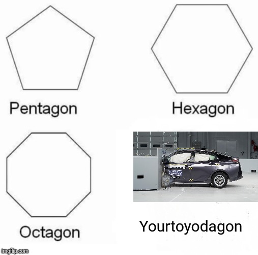 Pentagon Hexagon Octagon Meme | Yourtoyodagon | image tagged in memes,pentagon hexagon octagon,toyota | made w/ Imgflip meme maker