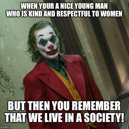 WHEN YOUR A NICE YOUNG MAN WHO IS KIND AND RESPECTFUL TO WOMEN; BUT THEN YOU REMEMBER THAT WE LIVE IN A SOCIETY! | image tagged in we live in a society | made w/ Imgflip meme maker