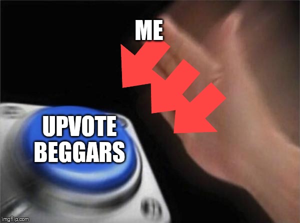 Blank Nut Button | ME; UPVOTE BEGGARS | image tagged in memes,blank nut button | made w/ Imgflip meme maker