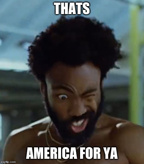 This is america | THATS AMERICA FOR YA | image tagged in this is america | made w/ Imgflip meme maker