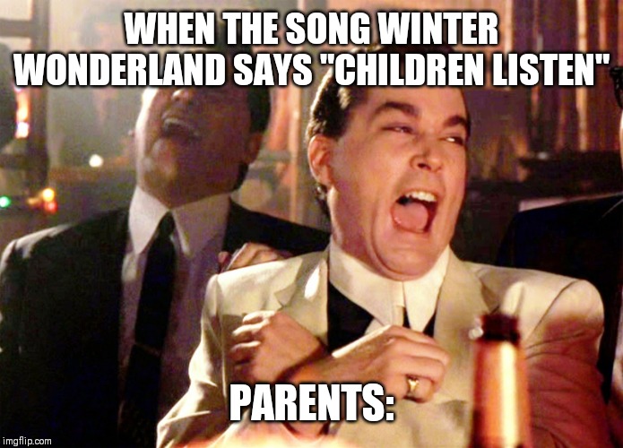 Good Fellas Hilarious | WHEN THE SONG WINTER WONDERLAND SAYS "CHILDREN LISTEN"; PARENTS: | image tagged in memes,good fellas hilarious | made w/ Imgflip meme maker