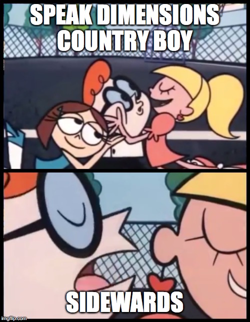 Say it Again, Dexter Meme | SPEAK DIMENSIONS COUNTRY BOY; SIDEWARDS | image tagged in memes,say it again dexter | made w/ Imgflip meme maker