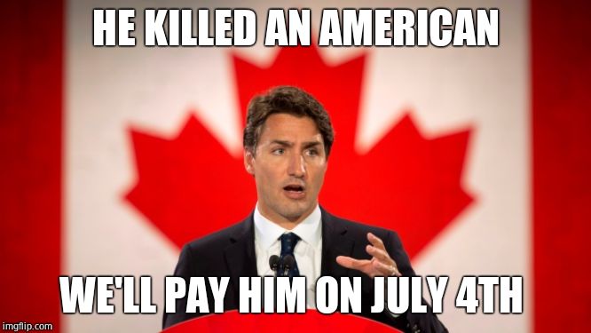 Justin Trudeau | HE KILLED AN AMERICAN WE'LL PAY HIM ON JULY 4TH | image tagged in justin trudeau | made w/ Imgflip meme maker
