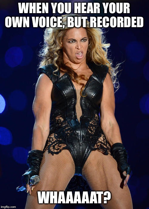 Ermahgerd Beyonce | WHEN YOU HEAR YOUR OWN VOICE, BUT RECORDED; WHAAAAAT? | image tagged in memes,ermahgerd beyonce | made w/ Imgflip meme maker