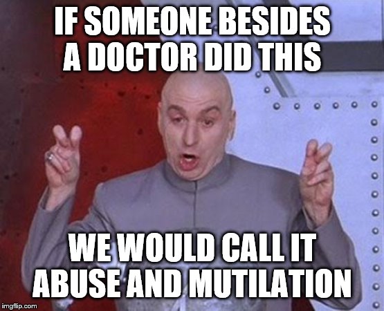 Dr Evil Laser Meme | IF SOMEONE BESIDES A DOCTOR DID THIS WE WOULD CALL IT ABUSE AND MUTILATION | image tagged in memes,dr evil laser | made w/ Imgflip meme maker