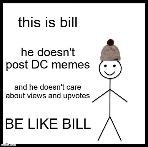 Be Like Bill Meme | this is bill; he doesn't post DC memes; and he doesn't care about views and upvotes; BE LIKE BILL | image tagged in memes,be like bill | made w/ Imgflip meme maker