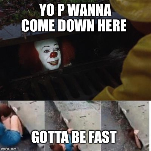 pennywise in sewer | YO P WANNA COME DOWN HERE; GOTTA BE FAST | image tagged in pennywise in sewer | made w/ Imgflip meme maker