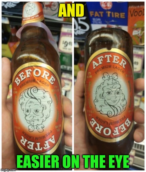 Beer goggles? | AND EASIER ON THE EYE | image tagged in beer goggles | made w/ Imgflip meme maker