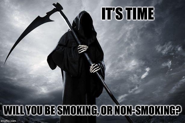 Grim Reaper , Memes, funny | IT’S TIME WILL YOU BE SMOKING, OR NON-SMOKING? | image tagged in grim reaper  memes funny | made w/ Imgflip meme maker