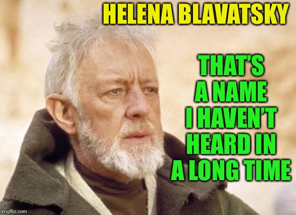 Obi Wan Kenobi Meme | HELENA BLAVATSKY THAT’S A NAME I HAVEN’T HEARD IN A LONG TIME | image tagged in memes,obi wan kenobi | made w/ Imgflip meme maker