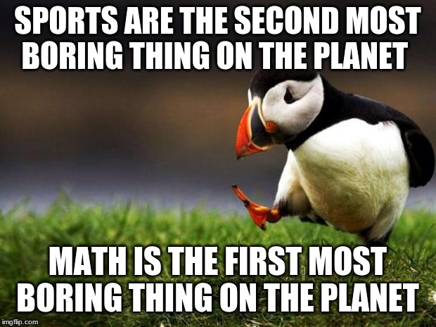 Unpopular Opinion Puffin | SPORTS ARE THE SECOND MOST BORING THING ON THE PLANET; MATH IS THE FIRST MOST BORING THING ON THE PLANET | image tagged in memes,unpopular opinion puffin | made w/ Imgflip meme maker