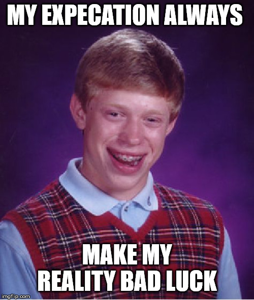 Bad Luck Brian Meme | MY EXPECATION ALWAYS; MAKE MY REALITY BAD LUCK | image tagged in memes,bad luck brian | made w/ Imgflip meme maker