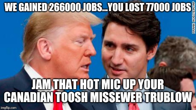 Canada...Land Of Unemployment and Child Leader | WE GAINED 266000 JOBS...YOU LOST 77000 JOBS; JAM THAT HOT MIC UP YOUR CANADIAN TOOSH MISSEWER TRUBLOW | image tagged in justin trudeau crying,maga,meanwhile in canada,special kind of stupid,canada,usa | made w/ Imgflip meme maker