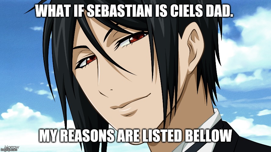 Conspiracy theory! | WHAT IF SEBASTIAN IS CIELS DAD. MY REASONS ARE LISTED BELLOW | image tagged in black butler,conspiracy theory | made w/ Imgflip meme maker