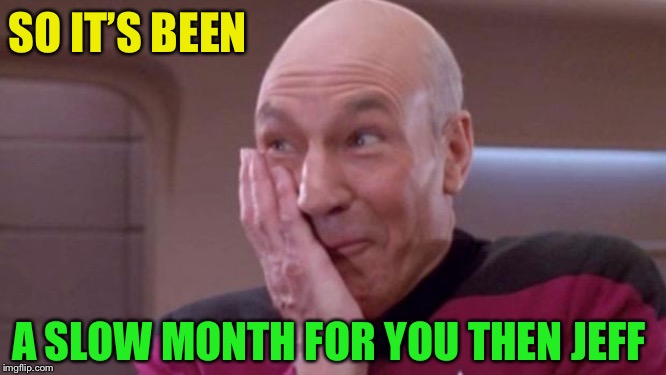 picard oops | SO IT’S BEEN A SLOW MONTH FOR YOU THEN JEFF | image tagged in picard oops | made w/ Imgflip meme maker