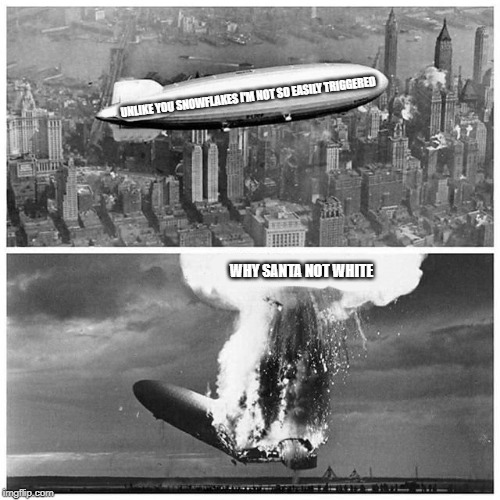 Blimp Explosion | UNLIKE YOU SNOWFLAKES I'M NOT SO EASILY TRIGGERED; WHY SANTA NOT WHITE | image tagged in blimp explosion | made w/ Imgflip meme maker
