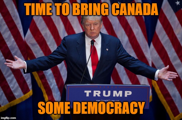 Trump Bruh | TIME TO BRING CANADA SOME DEMOCRACY | image tagged in trump bruh | made w/ Imgflip meme maker