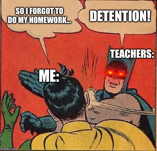 Batman Slapping Robin Meme | SO I FORGOT TO DO MY HOMEWORK... DETENTION! TEACHERS:; ME: | image tagged in memes,batman slapping robin | made w/ Imgflip meme maker