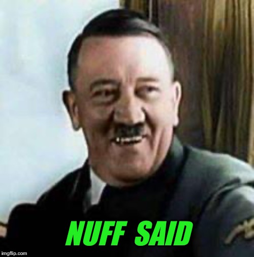 laughing hitler | NUFF  SAID | image tagged in laughing hitler | made w/ Imgflip meme maker