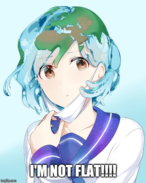 Earth-chan | I'M NOT FLAT!!!! | image tagged in earth-chan | made w/ Imgflip meme maker