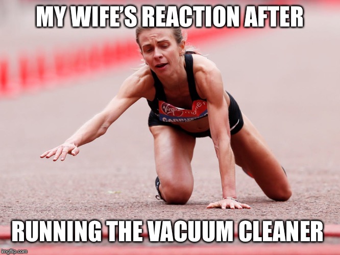 MY WIFE’S REACTION AFTER; RUNNING THE VACUUM CLEANER | image tagged in wife,running,cleaning,reactions | made w/ Imgflip meme maker