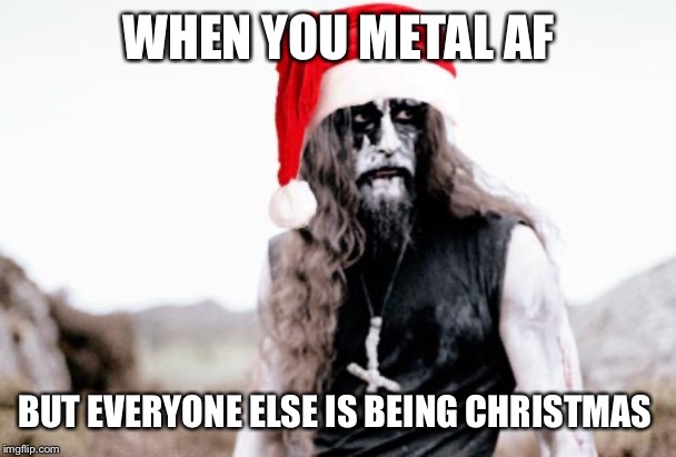 WHEN YOU METAL AF; BUT EVERYONE ELSE IS BEING CHRISTMAS | made w/ Imgflip meme maker
